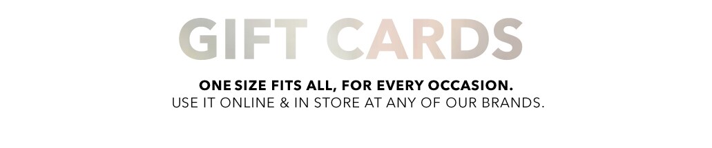 Gift Cards One size fits all, for every occasion. Use it online and in store at any of our brands.